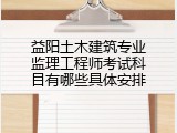 益阳土木建筑专业监理工程师考试科目有哪些具体安排