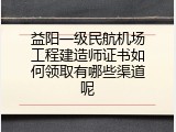 益阳一级民航机场工程建造师证书如何领取有哪些渠道呢