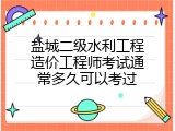 盐城二级水利工程造价工程师考试通常多久可以考过