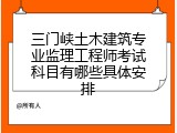 三门峡土木建筑专业监理工程师考试科目有哪些具体安排