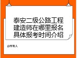 泰安二级公路工程建造师在哪里报名具体报考时间介绍