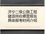 济宁二级公路工程建造师在哪里报名具体报考时间介绍