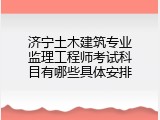济宁土木建筑专业监理工程师考试科目有哪些具体安排