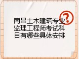 南昌土木建筑专业监理工程师考试科目有哪些具体安排