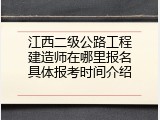 江西二级公路工程建造师在哪里报名具体报考时间介绍