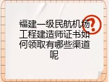 福建一级民航机场工程建造师证书如何领取有哪些渠道呢