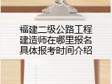 福建二级公路工程建造师在哪里报名具体报考时间介绍