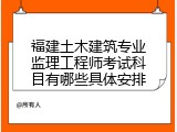 福建土木建筑专业监理工程师考试科目有哪些具体安排