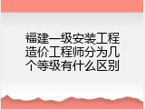 福建一级安装工程造价工程师分为几个等级有什么区别