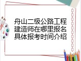 舟山二级公路工程建造师在哪里报名具体报考时间介绍