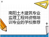 南阳土木建筑专业监理工程师资格培训专业的学校推荐