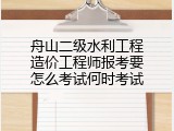 舟山二级水利工程造价工程师报考要怎么考试何时考试