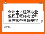 台州土木建筑专业监理工程师考试科目有哪些具体安排