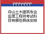 舟山土木建筑专业监理工程师考试科目有哪些具体安排