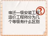 宿迁一级安装工程造价工程师分为几个等级有什么区别
