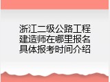 浙江二级公路工程建造师在哪里报名具体报考时间介绍