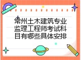 常州土木建筑专业监理工程师考试科目有哪些具体安排
