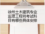 徐州土木建筑专业监理工程师考试科目有哪些具体安排