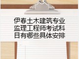 伊春土木建筑专业监理工程师考试科目有哪些具体安排