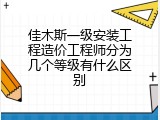 佳木斯一级安装工程造价工程师分为几个等级有什么区别
