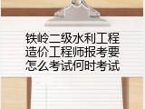 铁岭二级水利工程造价工程师报考要怎么考试何时考试