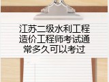 江苏二级水利工程造价工程师考试通常多久可以考过