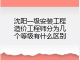 沈阳一级安装工程造价工程师分为几个等级有什么区别
