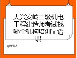 大兴安岭二级机电工程建造师考试找哪个机构培训靠谱呢