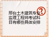 邢台土木建筑专业监理工程师考试科目有哪些具体安排