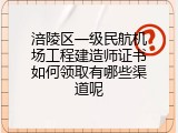 涪陵区一级民航机场工程建造师证书如何领取有哪些渠道呢
