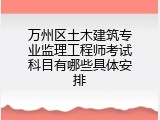 万州区土木建筑专业监理工程师考试科目有哪些具体安排