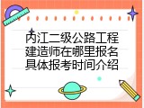 内江二级公路工程建造师在哪里报名具体报考时间介绍