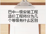 巴中一级安装工程造价工程师分为几个等级有什么区别