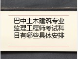 巴中土木建筑专业监理工程师考试科目有哪些具体安排