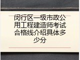 闵行区一级市政公用工程建造师考试合格线介绍具体多少分