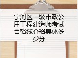 宁河区一级市政公用工程建造师考试合格线介绍具体多少分