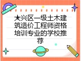 大兴区一级土木建筑造价工程师资格培训专业的学校推荐