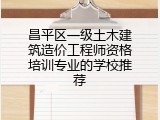 昌平区一级土木建筑造价工程师资格培训专业的学校推荐