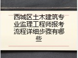 西城区土木建筑专业监理工程师报考流程详细步骤有哪些