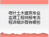 喀什土木建筑专业监理工程师报考流程详细步骤有哪些