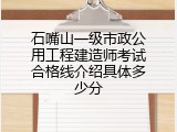 石嘴山一级市政公用工程建造师考试合格线介绍具体多少分