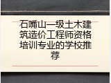 石嘴山一级土木建筑造价工程师资格培训专业的学校推荐