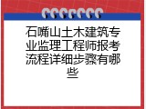 石嘴山土木建筑专业监理工程师报考流程详细步骤有哪些