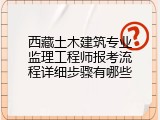 西藏土木建筑专业监理工程师报考流程详细步骤有哪些