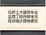 拉萨土木建筑专业监理工程师报考流程详细步骤有哪些