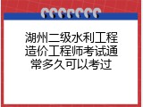 湖州二级水利工程造价工程师考试通常多久可以考过