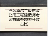 巴彦淖尔二级市政公用工程建造师考试有哪些题型分数占比