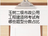 玉树二级市政公用工程建造师考试有哪些题型分数占比