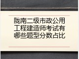 陇南二级市政公用工程建造师考试有哪些题型分数占比