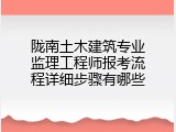 陇南土木建筑专业监理工程师报考流程详细步骤有哪些